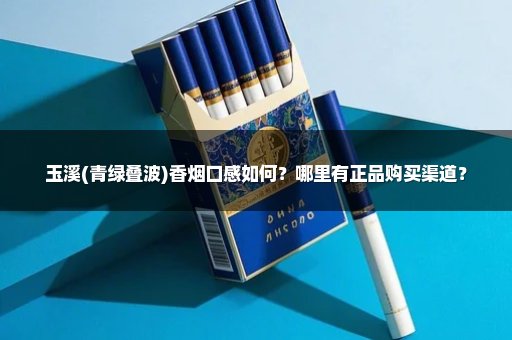 玉溪(青绿叠波)香烟口感如何？哪里有正品购买渠道？