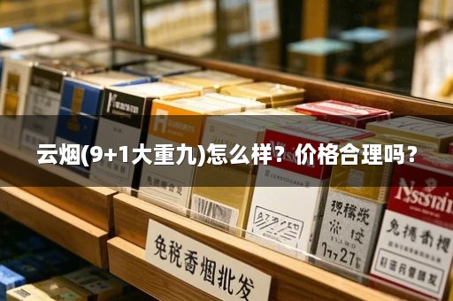 云烟(9+1大重九)怎么样？价格合理吗？