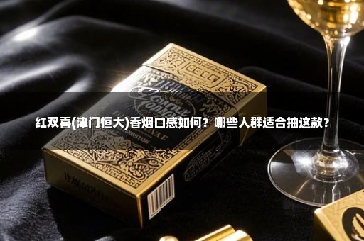 红双喜(津门恒大)香烟口感如何？哪些人群适合抽这款？